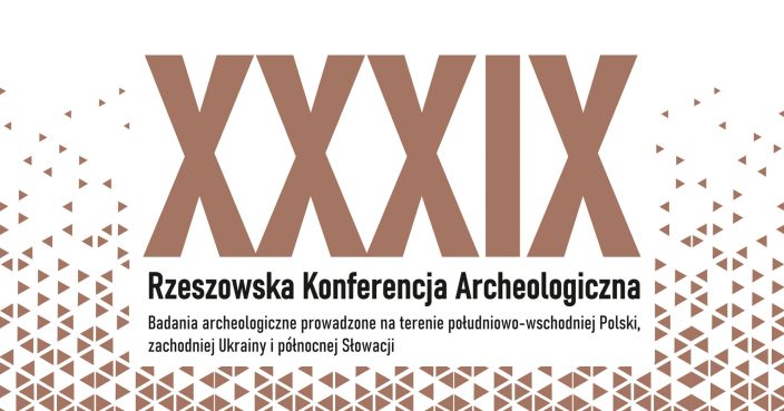 XXXIX Rzeszowskiej Konferencja Archeologiczna „Badania archeologiczne prowadzone na terenie południowo-wschodniej Polski, zachodniej Ukrainy i północnej Słowacji”