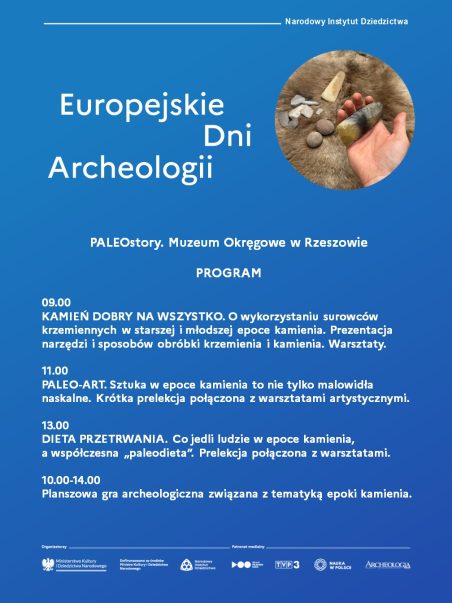 PROGRAM
09.00 KAMIEŃ DOBRY NA WSZYSTKO. O wykorzystaniu surowców krzemiennych w starszej i młodszej epoce kamienia. Prezentacja narzędzi i sposobów obróbki krzemienia i kamienia. Warsztaty.
11.00 PALEO-ART. Sztuka w epoce kamienia to nie tylko malowidła naskalne. Krótka prelekcja połączona z warsztatami artystycznymi.
13.00 DIETA PRZETRWANIA. Co jedli ludzie w epoce kamienia, a współczesna „paleodieta”. Prelekcja połączona z warsztatami.
10.00-14.00 Planszowa gra archeologiczna związana z tematyką epoki kamienia.