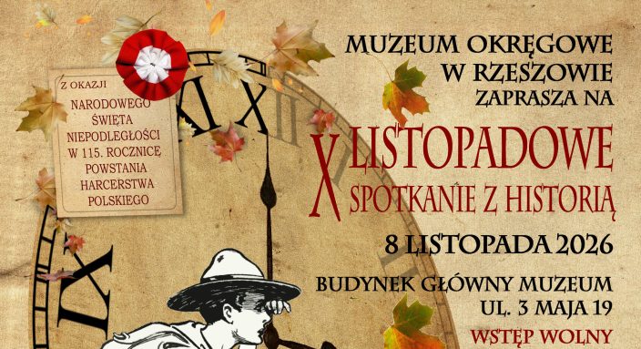 Plakat zapraszający na wydarzenie organizowane przez Muzeum Okręgowe w Rzeszowie. Tło plakatu stylizowane jest na stary papier z widocznym fragmentem tarczy zegara i jesiennymi liśćmi. W lewym górnym rogu przypięta jest karteczka z biało-czerwoną rozetą (kotylionem) i napisem: „Z OKAZJI NARODOWEGO ŚWIĘTA NIEPODLEGŁOŚCI W 115. ROCZNICĘ POWSTANIA HARCERSTWA POLSKIEGO”. Po prawej stronie u góry umieszczono główny tekst: „MUZEUM OKRĘGOWE W RZESZOWIE ZAPRASZA NA X LISTOPADOWE SPOTKANIE Z HISTORIĄ” (litera X jest duża i czerwona).